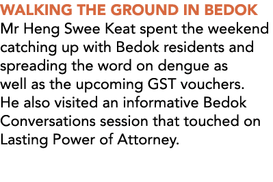 WALKING THE GROUND IN BEDOK Mr Heng Swee Keat spent the weekend catching up with Bedok residents and spreading the wo...