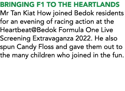 BRINGING F1 TO THE HEARTLANDS Mr Tan Kiat How joined Bedok residents for an evening of racing action at the Heartbeat   