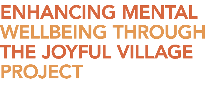Enhancing Mental Wellbeing Through The Joyful Village Project
