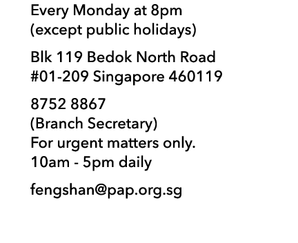 Every Monday at 8pm (except public holidays) Blk 119 Bedok North Road #01-209 Singapore 460119 8752 8867 (Branch Secr   