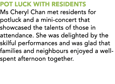 POT LUCK WITH RESIDENTS Ms Cheryl Chan met residents for potluck and a mini concert that showcased the talents of tho...