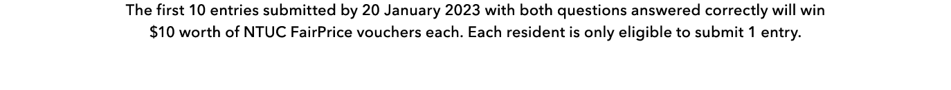 The first 10 entries submitted by 20 January 2023 with both questions answered correctly will win $10 worth of NTUC F...