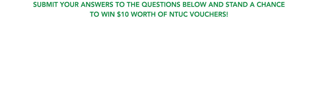 Submit your answers to the questions below and stand a chance to win $10 worth of NTUC vouchers! 