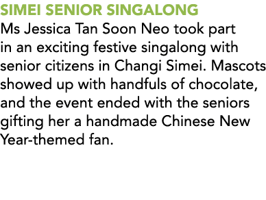 SIMEI SENIOR SINGALONG Ms Jessica Tan Soon Neo took part in an exciting festive singalong with senior citizens in Cha...