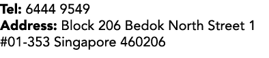 Tel: 6444 9549 Address: Block 206 Bedok North Street 1 #01 353 Singapore 460206