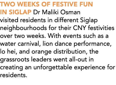 TWO WEEKS OF FESTIVE FUN IN SIGLAP Dr Maliki Osman visited residents in different Siglap neighbourhoods for their CNY...