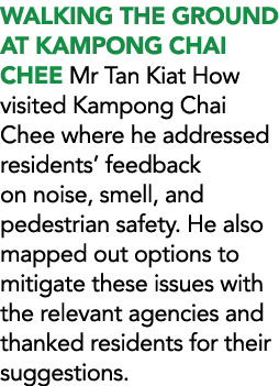 WALKING THE GROUND AT KAMPONG CHAI CHEE Mr Tan Kiat How visited Kampong Chai Chee where he addressed residentsвЂ feedb...