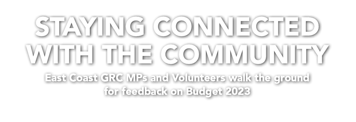 Staying Connected with the Community East Coast GRC MPs and Volunteers walk the ground for feedback on Budget 2023 