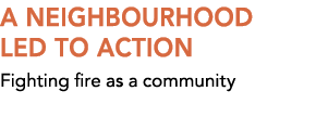 A NEIGHBOURHOOD LED TO ACTION Fighting fire as a community