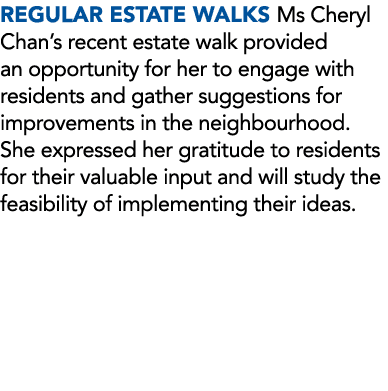REGULAR ESTATE WALKS Ms Cheryl ChanвЂs recent estate walk provided an opportunity for her to engage with residents and...