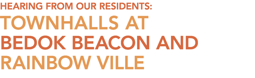 Hearing From Our Residents: Townhalls at Bedok Beacon AND Rainbow Ville