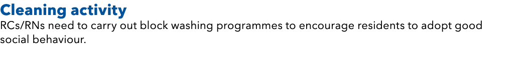 Cleaning activity RCs/RNs need to carry out block washing programmes to encourage residents to adopt good social beha...