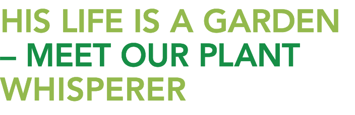 HIS LIFE IS A GARDEN вЂ MEET OUR PLANT WHISPERER 