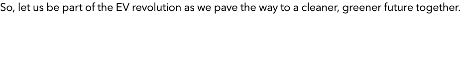 So, let us be part of the EV revolution as we pave the way to a cleaner, greener future together. 