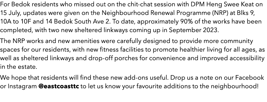 For Bedok residents who missed out on the chit chat session with DPM Heng Swee Keat on 15 July, updates were given on...