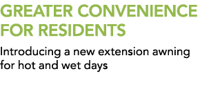 GREATER CONVENIENCE FOR RESIDENTS Introducing a new extension awning for hot and wet days