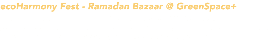 ecoHarmony Fest Ramadan Bazaar @ GreenSpace+ Open field opposite Blk 131 Bedok North Ave 3, Singapore 460131 Mark you...