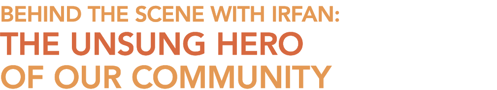 Behind the Scene with Irfan: The Unsung Hero of Our Community