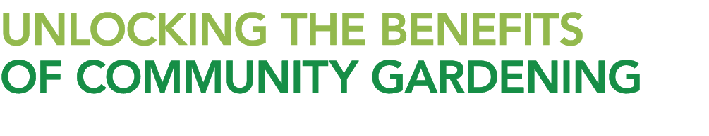 UNLOCKING THE BENEFITS OF COMMUNITY GARDENING