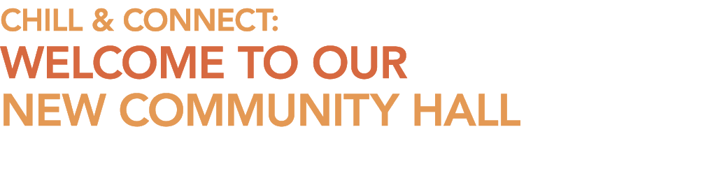 CHILL & CONNECT: WELCOME TO OUR NEW COMMUNITY HALL 