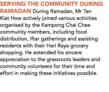 SERVING THE COMMUNITY DURING RAMADAN During Ramadan, Mr Tan Kiat How actively joined various activities organised by ...