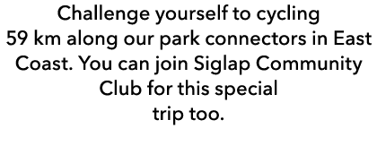 Challenge yourself to cycling 59 km along our park connectors in East Coast. You can join Siglap Community Club for t...