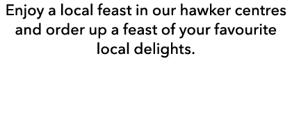 Enjoy a local feast in our hawker centres and order up a feast of your favourite local delights. 