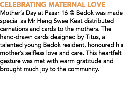 CELEBRATING MATERNAL LOVE Mother’s Day at Pasar 16 @ Bedok was made special as Mr Heng Swee Keat distributed carnatio...
